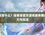 奇迹MU私服：玩法多样超越官服限制，社交乐趣浓厚