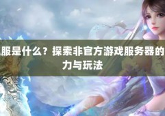 奇迹私服网：提供非官方游戏体验，玩法独特但运营存问题